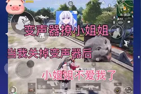 开变声器撩小姐姐，关掉变声器后小姐姐不爱我了，被嫌弃了