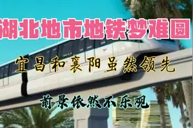 湖北地市“地铁梦”难圆，宜昌襄阳虽进度领先，前景却依然不乐观视频封面