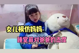 女儿模仿妈妈 睡觉前对爸爸撒娇，学得惟妙惟肖，妈妈尴尬不已