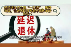 延迟退休不会搞一刀切，缴费年限生娃等均可考虑与退休年龄挂钩～视频封面