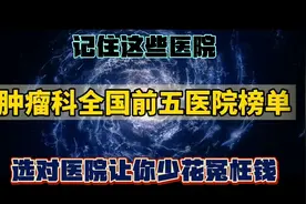 全国最牛的5家肿瘤专科医院，记住这些王牌医院，让你少花冤枉钱视频封面