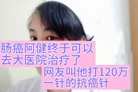 肠癌阿健说要去大医院治疗！120万一针的抗癌针对阿健有用吗视频封面