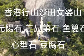 香港行山沙田女婆山 DJI 航拍 元陽石 三兄弟石 心型石 豆腐石视频封面