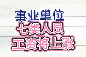 事业单位，七类人员，工资将上涨。快来看看，有你的没有？视频封面