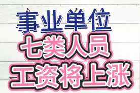 事业单位，七类人员，工资将上涨。快来看看，有你的没有？视频封面