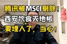 突发！腾讯被MSCI剔除指数，西安饮食天地板，要埋人了，当心！视频封面