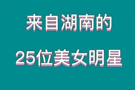 来自湖南的25位美女明星，真是太美了，来看看都有谁视频封面