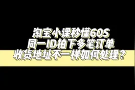 淘宝秒懂60S：同一ID拍下多笔订单，收货地址不一样如何处理？