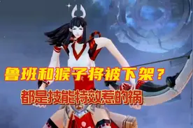 鲁班七号和猴子可能被下架？都是技能动作惹的祸！视频封面