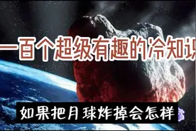 一百个超级有趣的冷知识,去过把月球炸掉会怎样视频封面