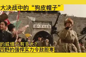 大决战中的“狗皮帽子”的威慑力有多大？四野的强悍实力令敌胆寒视频封面