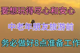 中老年朋友旅游前，务必做好8点准备工作，才能玩得尽心、安心！视频封面