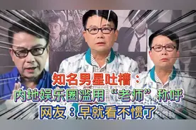 知名男星吐槽：内地娱乐圈滥用“老师”称呼！网友：早就看不惯了视频封面