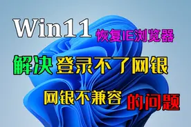 Win11恢复IE浏览器解决登录不了网银网银不兼容的问题视频封面