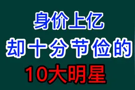 身价上亿却十分节俭的10大明星，挣钱舍不得花，看看都有谁？视频封面