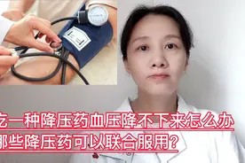 吃一种降压药血压降不下来怎么办？哪些降压药可以联合服用？视频封面