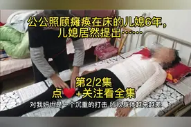 公公照顾瘫痪在床的儿媳6年，媳妇居然提出……视频封面