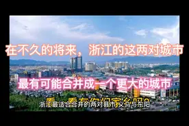 浙江的这两对县市，就有可能合并成一个更大的城市，有你的家乡吗视频封面