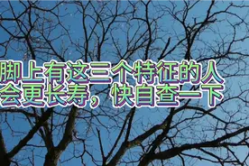 脚上有这三个特征的人会更长寿，快自查一下视频封面