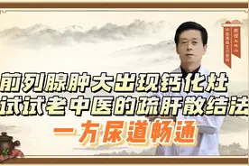前列腺肿大出现钙化灶，试试老中医的疏肝散结法，一方尿道畅通视频封面