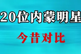 20位内蒙明星今昔对比，你喜欢的明星在吗？看看都有谁？视频封面