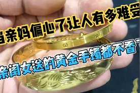 亲妈偏心了让人有多难受？闺女送的黄金手镯都不如儿媳送的铜镯香视频封面