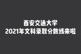 西安交通大学2021年文科录取分数线来啦视频封面
