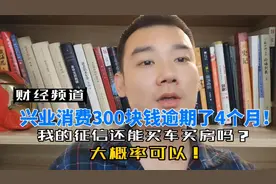 兴业消费金融300块钱逾期了4个月！我的征信还能买车买房吗？视频封面