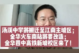 金华汤溪中学将搬至江南主城区；金华火车南站将改造；金华四中…