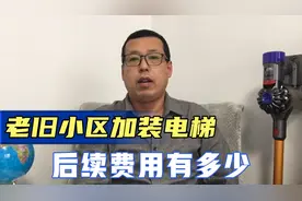老旧小区加装电梯，后续的费用会有多少钱，了解清楚后你还安吗视频封面