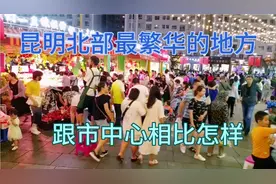 昆明北部最繁华的地方，晚上人山人海，跟市中心相比怎样视频封面