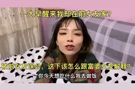 一大早醒来我却在前女友家？被前女友误会，这该怎么跟富婆解释？视频封面