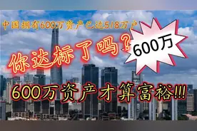 600万资产才算富裕，中国600万资产已达518万户，你达标了吗？😱视频封面