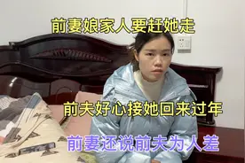 前妻娘家人要赶她走，前夫好心接她回来过年，前妻还说前夫为人差视频封面