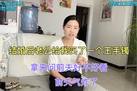 结婚后老公给我买了一个玉手镯，拿来问前夫好不好看，前夫气炸了视频封面