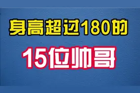 身高超过180的15位帅哥，个个高大帅气，你们认为谁最帅？视频封面