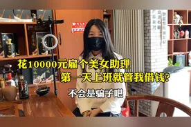 花10000元雇个美女助理，第一天上班就管我借钱，不会是骗子吧！视频封面