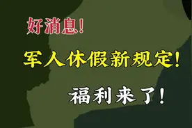 好消息！军人探亲休假新规定，调整后带来哪些福利？