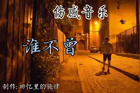 伤感音乐《谁不曾》被回忆杀，谁心里没道疤，沙哑歌声撕心裂肺。