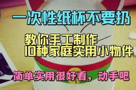 一次性纸杯不要扔，教你10种手工制作实用的家庭小物件，真漂亮视频封面