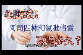 心脏支架之后，阿司匹林和氯吡格雷要吃多久？视频封面
