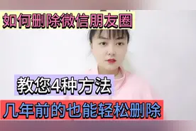 才知道，朋友圈还能这样删除？几年前的也能轻松删除，操作简单视频封面