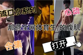 【腹肌合集】赶快看一下小哥哥的腹肌，有没有你心动的男友呢视频封面