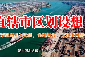 直辖市区划设想：唐山秦皇岛并入天津 ，沧州助力 ，天津重回前4视频封面