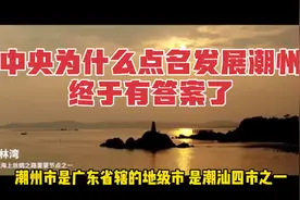 中央为什么点名发展潮州？终于有答案了！视频封面