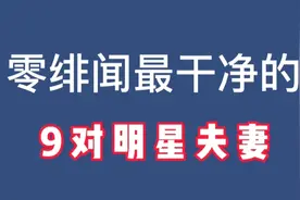 娱乐圈最干净的9对夫妻，零绯闻无炒作，清清白白与原配始终如一视频封面