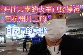 杭州开往云南列车已停运，只有高铁和机票，要回云南的朋友，视频封面