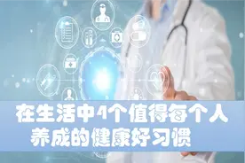 在生活中值得我们每个人养成的4个健康好习惯，看看你有吗？视频封面