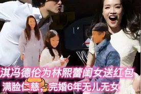 舒淇冯德伦为林熙蕾闺女送红包，满脸仁慈，完婚6年无儿无女视频封面