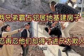 两兄弟霸占邻居地基建房子，邻居一忍再忍他们又占用地基欺人太甚视频封面